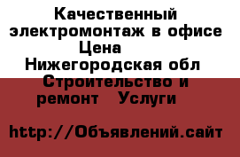 Качественный электромонтаж в офисе  › Цена ­ 500 - Нижегородская обл. Строительство и ремонт » Услуги   